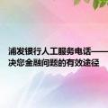 浦发银行人工服务电话——快速解决您金融问题的有效途径