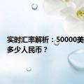 实时汇率解析：50000美元等于多少人民币？