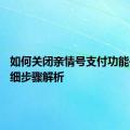 如何关闭亲情号支付功能——详细步骤解析