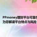 PPmoney理财平台可靠性解析：为您解读平台特点与风险