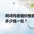 阿诗玛香烟价格查询：多少钱一包？