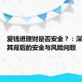 爱钱进理财是否安全？：深度解读其背后的安全与风险问题