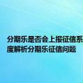 分期乐是否会上报征信系统？深度解析分期乐征信问题