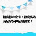 招商标准金卡：额度高达3000，满足您多种金融需求！