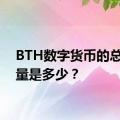 BTH数字货币的总发行量是多少？