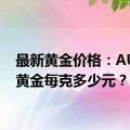 最新黄金价格：AU999黄金每克多少元？