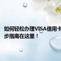 如何轻松办理VISA信用卡？一步步指南在这里！