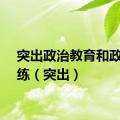 突出政治教育和政治训练（突出）