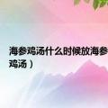 海参鸡汤什么时候放海参（海参鸡汤）