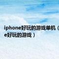 iphone好玩的游戏单机（iphone好玩的游戏）