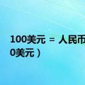 100美元 = 人民币（100美元）