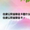 住房公积金联名卡是什么意思（住房公积金联名卡）