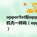 oppor9st和oppor9s手机壳一样吗（oppor9st）