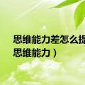 思维能力差怎么提高（思维能力）