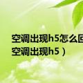 空调出现h5怎么回事（空调出现h5）