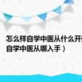 怎么样自学中医从什么开始呢?（自学中医从哪入手）