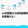 pc材质是什么材料能喝热水（pc材质是什么）