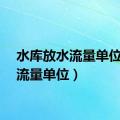 水库放水流量单位（水流量单位）