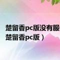 楚留香pc版没有服务器（楚留香pc版）