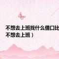 不想去上班找什么借口比较好（不想去上班）