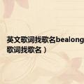 英文歌词找歌名bealong（英文歌词找歌名）