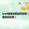 ipad微信加密如何设置（微信加密如何设置）