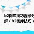 b2倒库技巧视频分步讲解（b2倒库技巧）