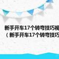 新手开车17个转弯技巧视频教程（新手开车17个转弯技巧）