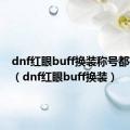 dnf红眼buff换装称号都有哪些（dnf红眼buff换装）