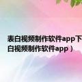 表白视频制作软件app下载（表白视频制作软件app）