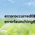 erroroccurred0修复（errorlaunching修复）