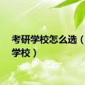 考研学校怎么选（考研学校）