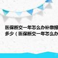 医保断交一年怎么办补缴报销比例多少（医保断交一年怎么办）