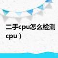 二手cpu怎么检测（二手cpu）