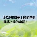 2019年将要上映的电影（2019即将上映的电影）