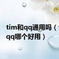 tim和qq通用吗（tim和qq哪个好用）