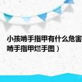 小孩啃手指甲有什么危害（小孩啃手指甲烂手图）