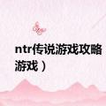 ntr传说游戏攻略（ntr游戏）