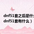 dnf51套之后是什么套（dnf51套有什么）