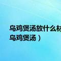 乌鸡煲汤放什么材料（乌鸡煲汤）