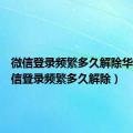 微信登录频繁多久解除华为（微信登录频繁多久解除）