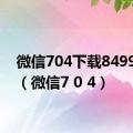 微信704下载8499版本（微信7 0 4）