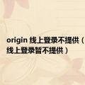 origin 线上登录不提供（origin线上登录暂不提供）