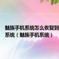 魅族手机系统怎么恢复到以前的系统（魅族手机系统）