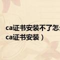 ca证书安装不了怎么办（ca证书安装）