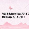 笔记本电脑pin码忘了开不了机（电脑pin码忘了开不了机）