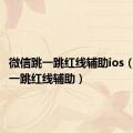 微信跳一跳红线辅助ios（微信跳一跳红线辅助）