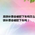 高铁补票会被赶下车吗怎么办（高铁补票会被赶下车吗）