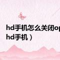 hd手机怎么关闭oppo（hd手机）