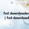 fvd downloader 下载（fvd downloader）